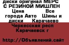 диски оригинал МЕРС 211С РЕЗИНОЙ МИШЛЕН › Цена ­ 40 000 - Все города Авто » Шины и диски   . Карачаево-Черкесская респ.,Карачаевск г.